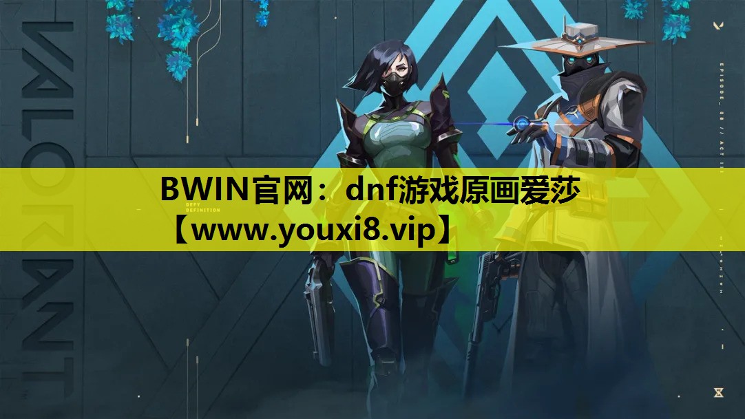 BWIN官网：dnf游戏原画爱莎