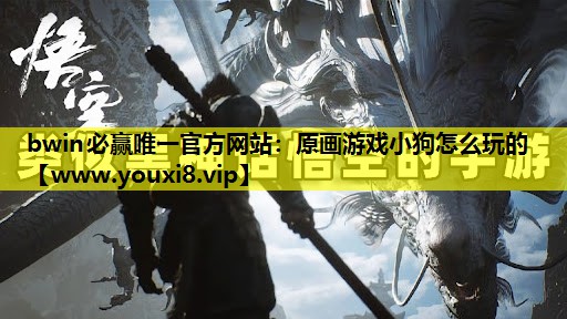 bwin必赢唯一官方网站：原画游戏小狗怎么玩的