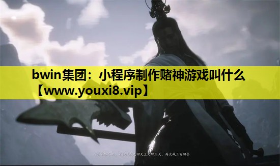 bwin集团：小程序制作赌神游戏叫什么
