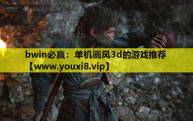 bwin必赢：单机画风3d的游戏推荐