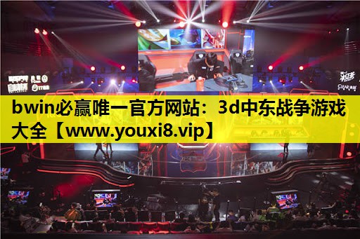 bwin必赢唯一官方网站：3d中东战争游戏大全