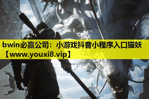 bwin必赢公司：小游戏抖音小程序入口猫妖