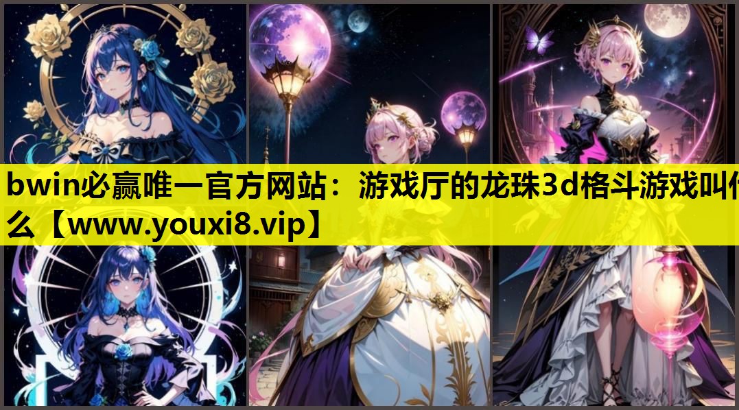 bwin必赢唯一官方网站：游戏厅的龙珠3d格斗游戏叫什么