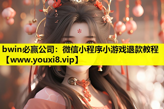 bwin必赢公司：微信小程序小游戏退款教程