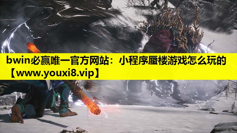 bwin必赢唯一官方网站：小程序蜃楼游戏怎么玩的