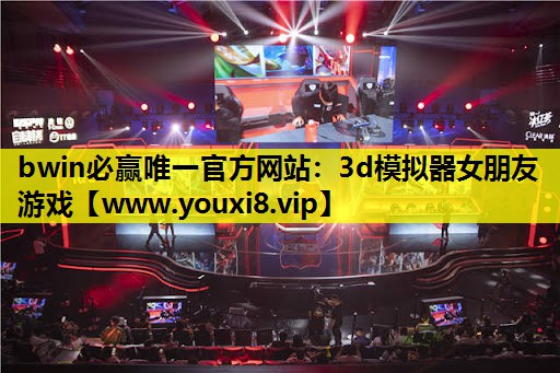 bwin必赢唯一官方网站：3d模拟器女朋友游戏
