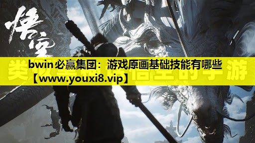 bwin必赢集团：游戏原画基础技能有哪些