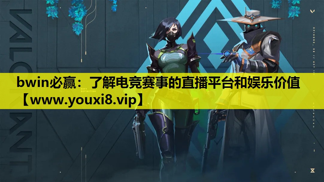 bwin必赢：了解电竞赛事的直播平台和娱乐价值