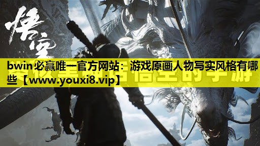 bwin必赢唯一官方网站：游戏原画人物写实风格有哪些