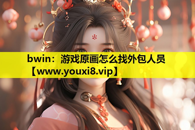 bwin：游戏原画怎么找外包人员