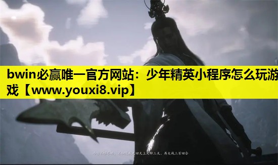 bwin必赢唯一官方网站：少年精英小程序怎么玩游戏