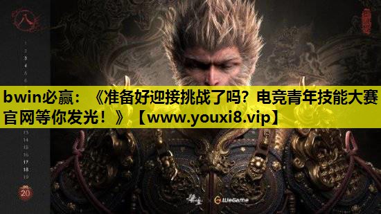 bwin必赢：《准备好迎接挑战了吗？电竞青年技能大赛官网等你发光！》