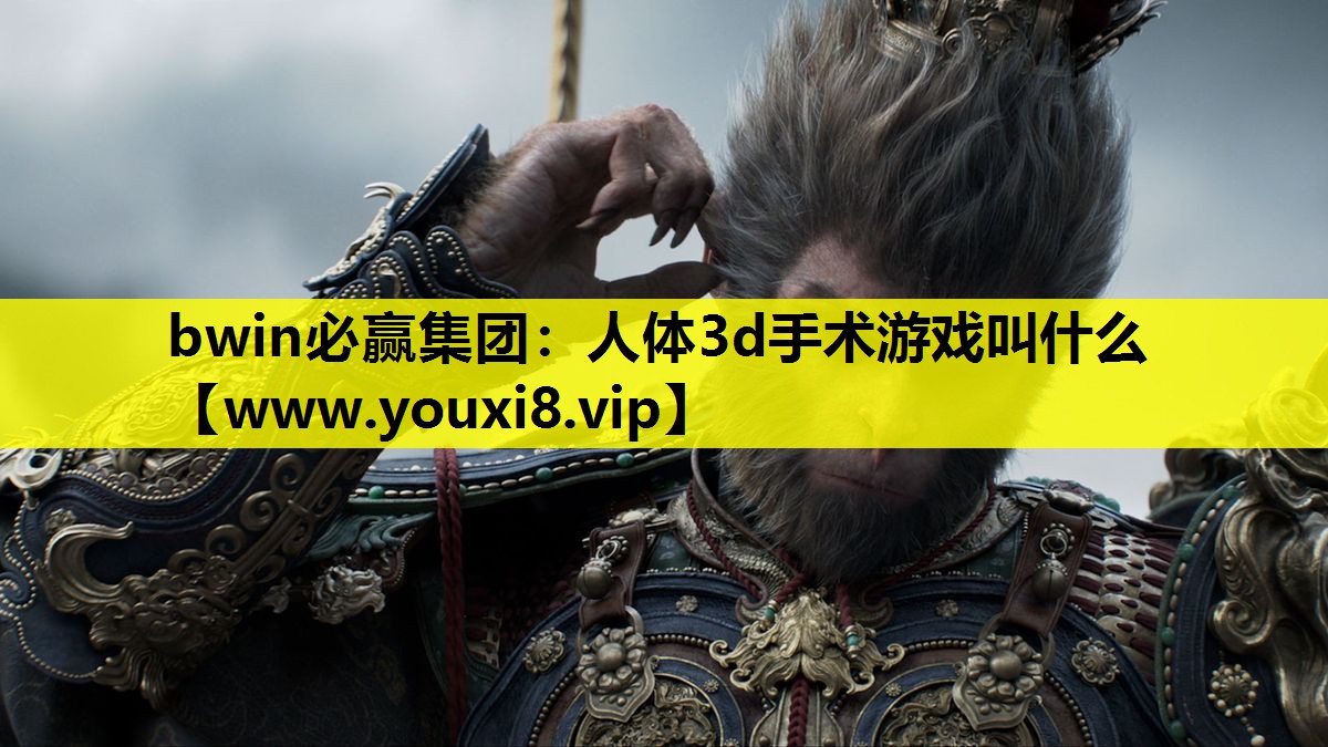 bwin必赢集团：人体3d手术游戏叫什么
