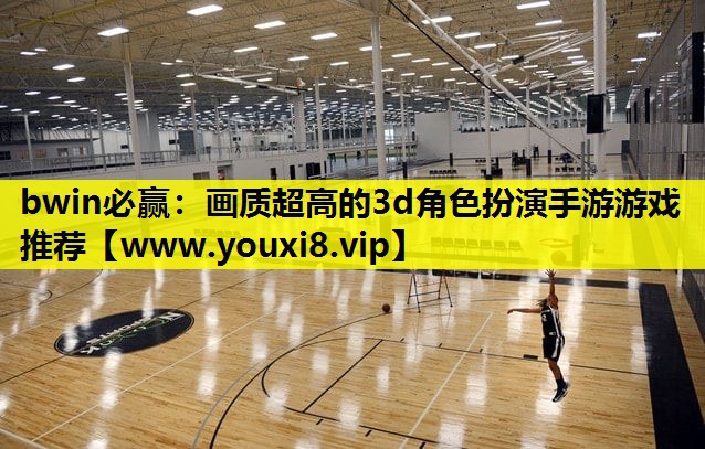 bwin必赢：画质超高的3d角色扮演手游游戏推荐
