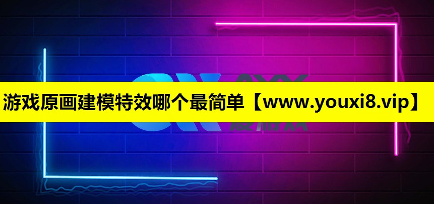 游戏原画建模特效哪个最简单