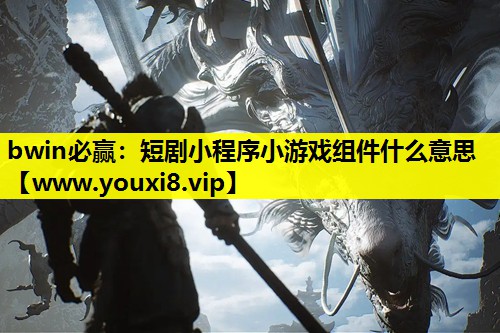 短剧小程序小游戏组件什么意思