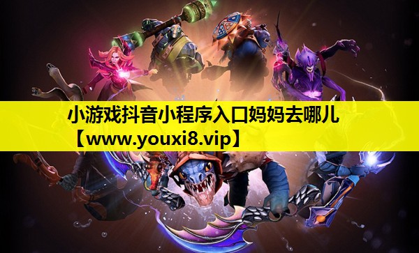 小游戏抖音小程序入口妈妈去哪儿