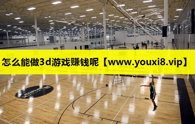 怎么能做3d游戏赚钱呢