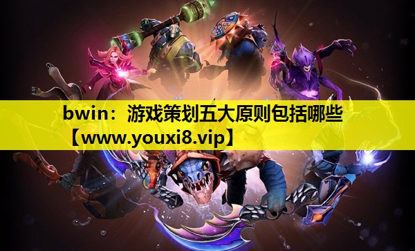 游戏策划五大原则包括哪些